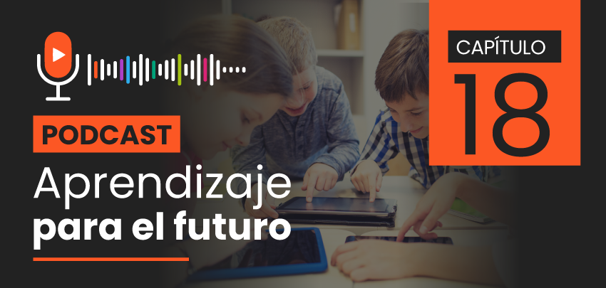 Podcast Aprendizaje para el Futuro - Capítulo 18