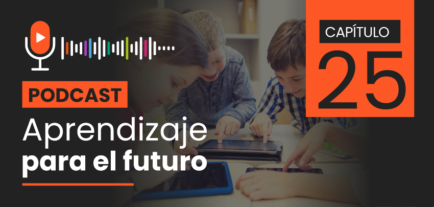 Podcast Aprendizaje para el Futuro - Capítulo 25