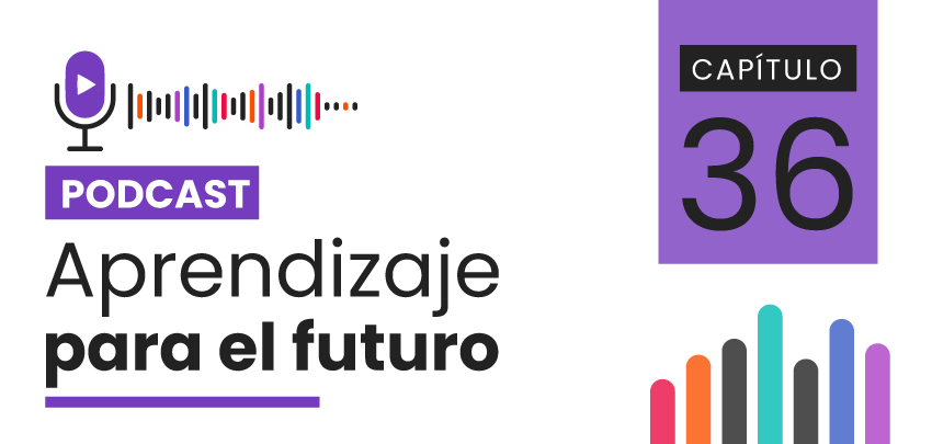 Podcast Aprendizaje para el Futuro - Capítulo 36