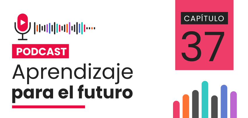 Podcast Aprendizaje para el Futuro - Capítulo 37