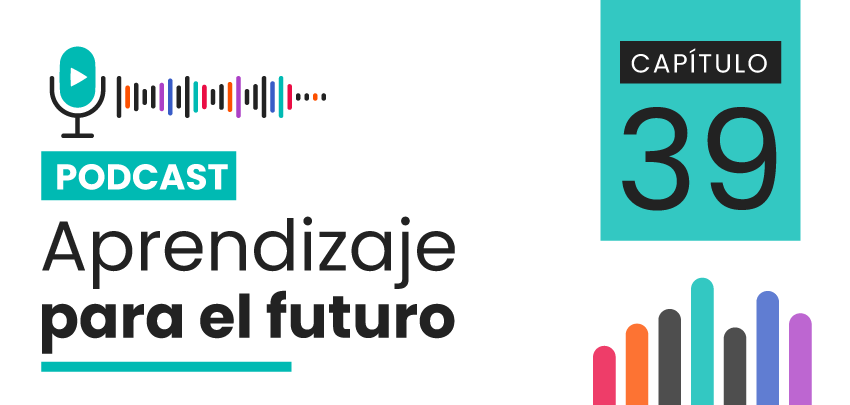 Podcast Aprendizaje para el Futuro - Capítulo 39