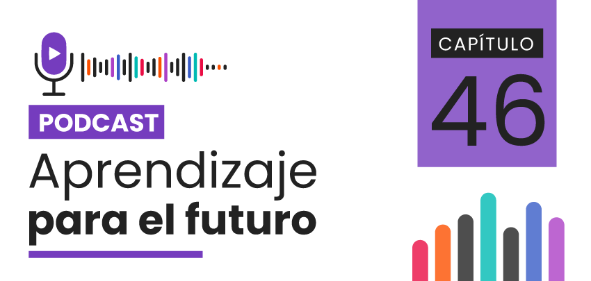 Podcast Aprendizaje para el Futuro - Capítulo 46