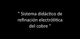 Sistema didáctico de refinación electrolítica del cobre