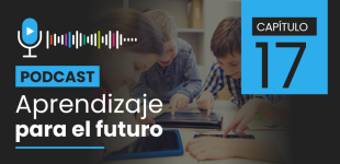 Podcast Aprendizaje para el Futuro - Capítulo 17