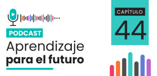 Podcast Aprendizaje para el Futuro - Capítulo 44