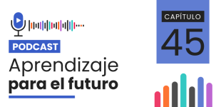 Podcast Aprendizaje para el Futuro - Capítulo 45